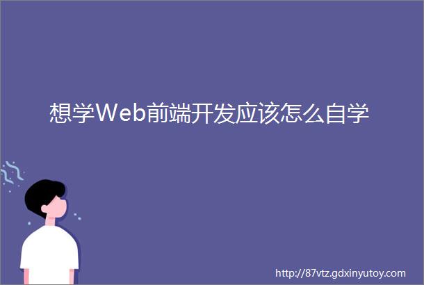 想学Web前端开发应该怎么自学