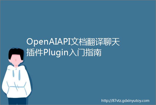 OpenAIAPI文档翻译聊天插件Plugin入门指南