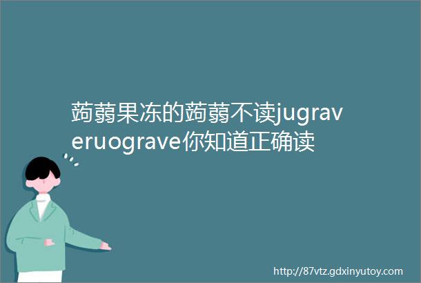 蒟蒻果冻的蒟蒻不读jugraveruograve你知道正确读音吗蒟蒻怎么读是什么意思蒟蒻果冻名字的由来是